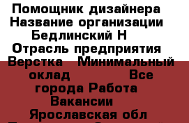 Помощник дизайнера › Название организации ­ Бедлинский Н.C. › Отрасль предприятия ­ Верстка › Минимальный оклад ­ 19 000 - Все города Работа » Вакансии   . Ярославская обл.,Переславль-Залесский г.